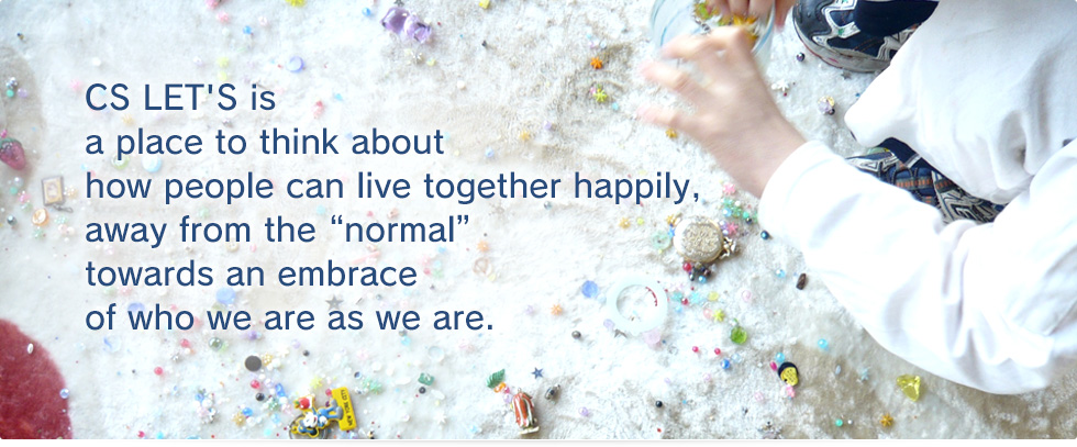 CS LET'S is a place to think about how people can live together happily,away from the “normal”towards an embrace of who we are as we are. 