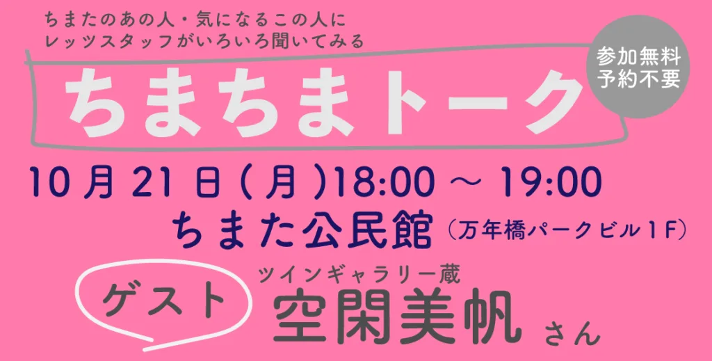 10/21（月）「ちまちまトーク」ゲスト：空閑美帆さん（ツインギャラリー蔵）　