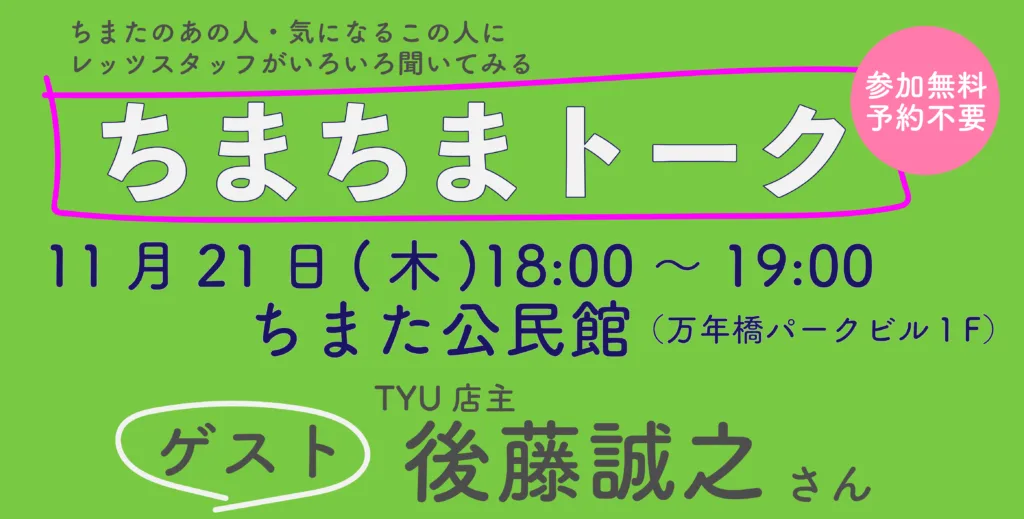 11/21（木）「ちまちまトーク」ゲスト：後藤雅之さん（TYU店主）　